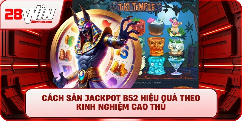 Cách săn jackpot B52 hiệu quả theo kinh nghiệm cao thủ
