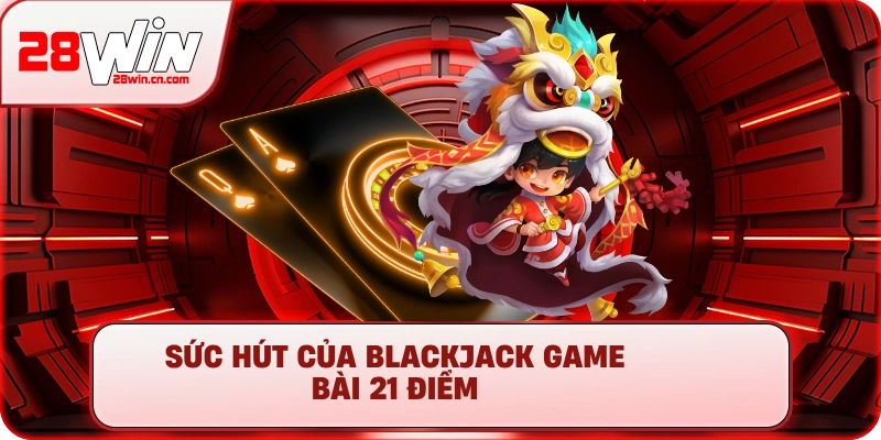 Sức hút của Blackjack game bài 21 điểm